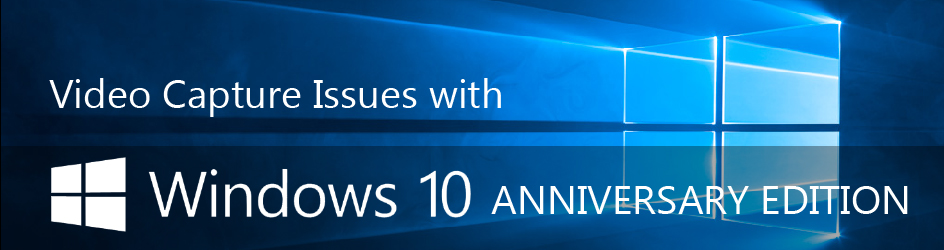 Video Capture Issues with Windows 10 Anniversary