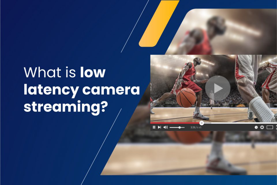 What is low latency camera streaming?